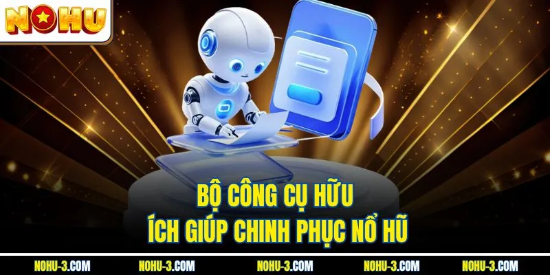 Bộ công cụ hữu ích giúp chinh phục Nổ hũ