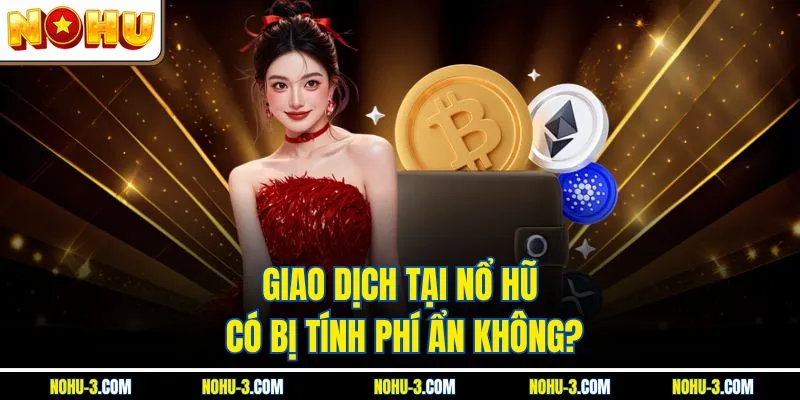 Giao dịch tại Nổ hũ có bị tính phí ẩn không?